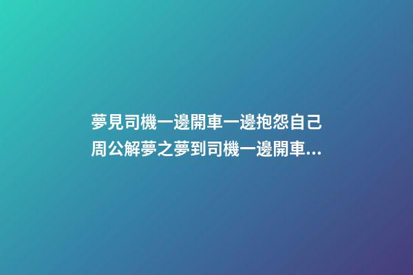 夢見司機一邊開車一邊抱怨自己　周公解夢之夢到司機一邊開車一邊